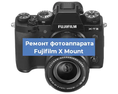Ремонт фотоаппарата Fujifilm X Mount в Челябинске